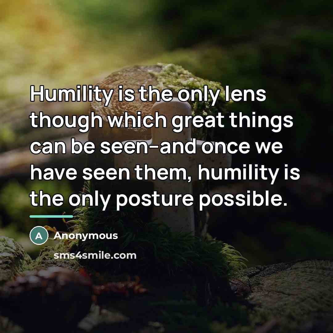 “Humility is the only lens though which great things can…” quote by Anonymous