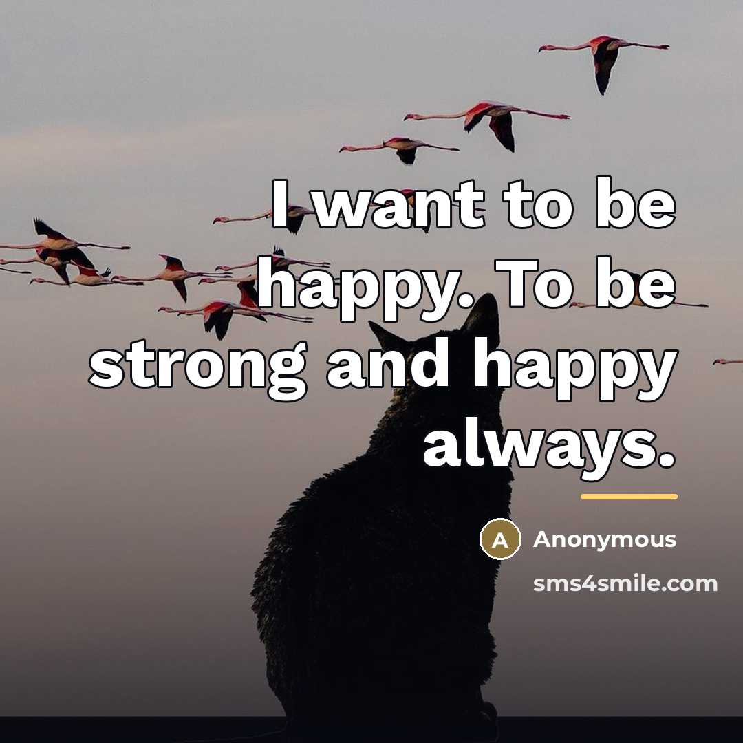 “I want to be happy. To be strong and happy…” quote by Anonymous
