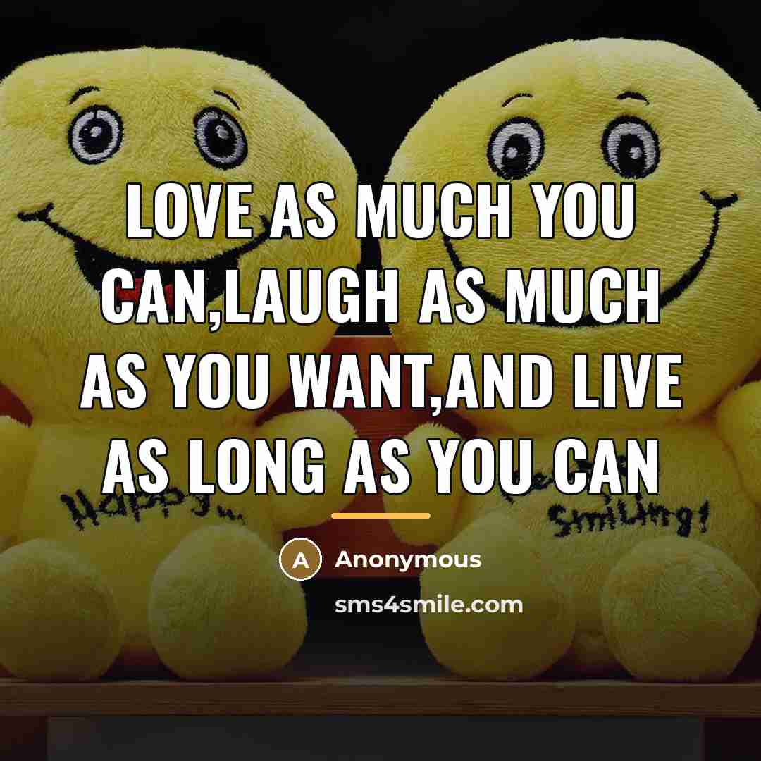 “Love as much you can,laugh as much as you want,and…” quote by Anonymous