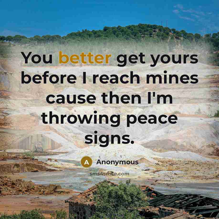 “You better get yours before I reach mines cause then I'm throwing peace signs.” quote by Anonymous