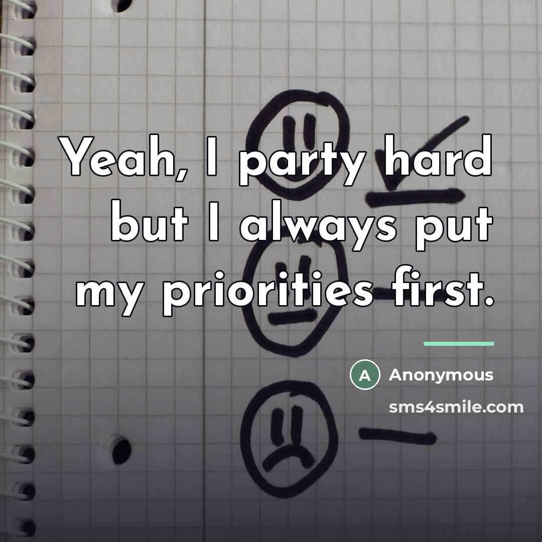 “Yeah, I party hard but I always put my priorities…” quote by Anonymous