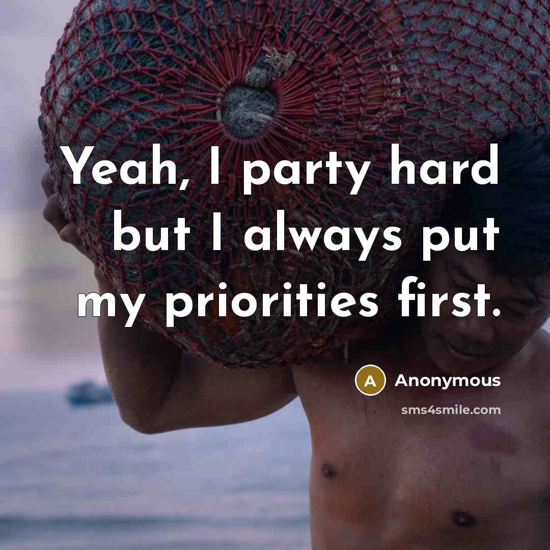 “Yeah, I party hard but I always put my priorities first.” quote by Anonymous