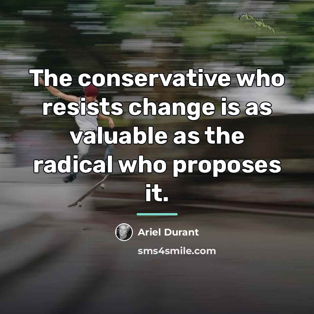 “The conservative who resists change is as valuable as the…” quote by Ariel Durant