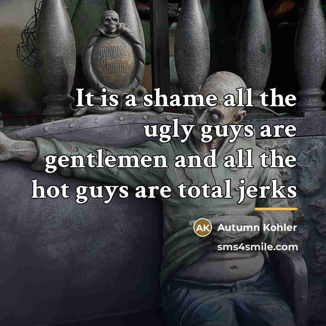 “It is a shame all the ugly guys are gentlemen…” quote by Autumn Kohler