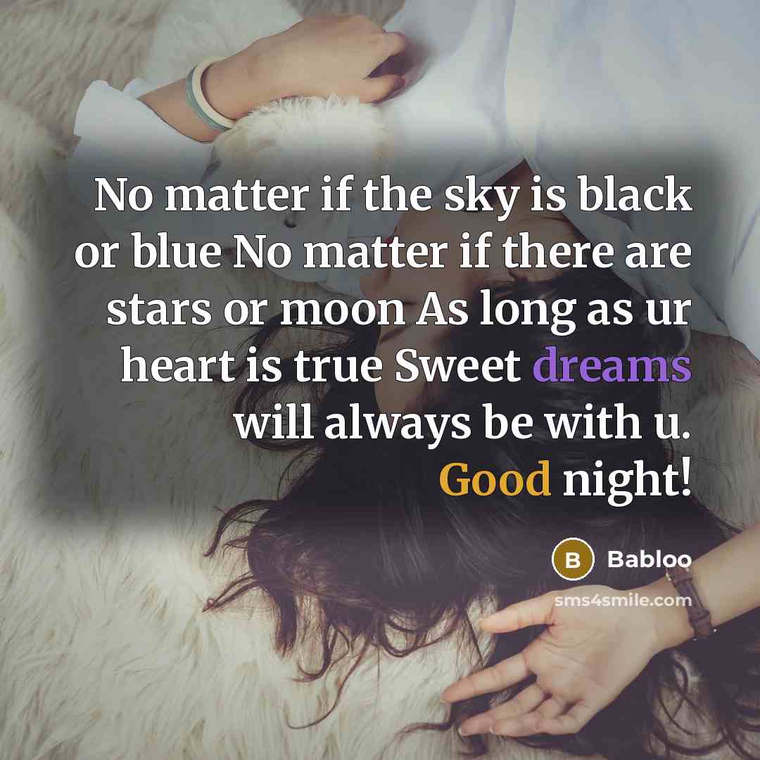 “No matter if the sky is black or blue No matter if there are stars or moon As long as ur heart is true Sweet dreams will always be with u. Good night!” quote by Babloo