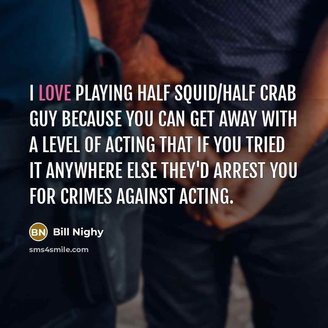 “I love playing half squid/half crab guy because you can…” quote by Bill Nighy