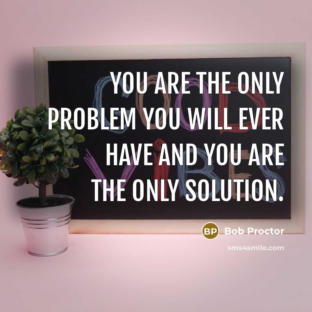 “You are the only problem you will ever have and…” quote by Bob Proctor
