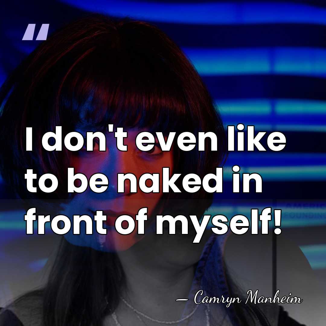 I don't even like to be naked in front of myself! - Camryn Manheim