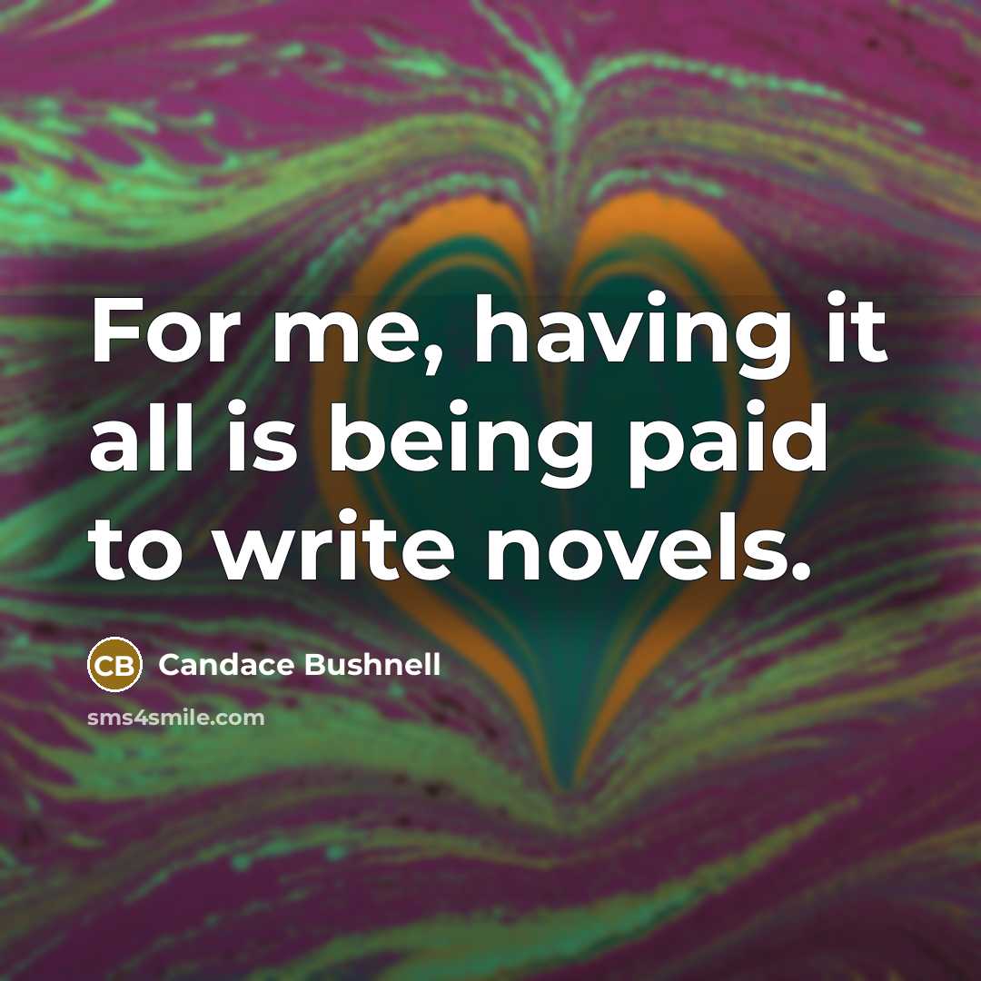 “For me, having it all is being paid to write…” quote by Candace Bushnell