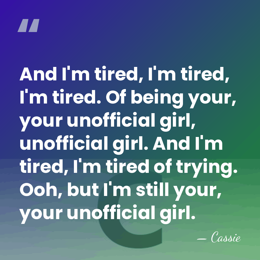 And I'm tired, I'm tired, I'm tired. Of being your, your unofficial&hellip; - Cassie