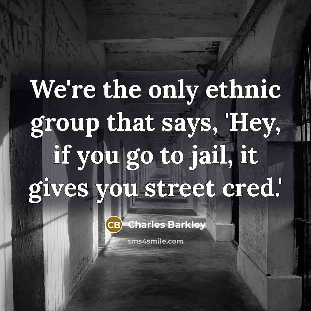 “We're the only ethnic group that says, 'Hey, if you go to jail, it gives you street cred.'” quote by Charles Barkley