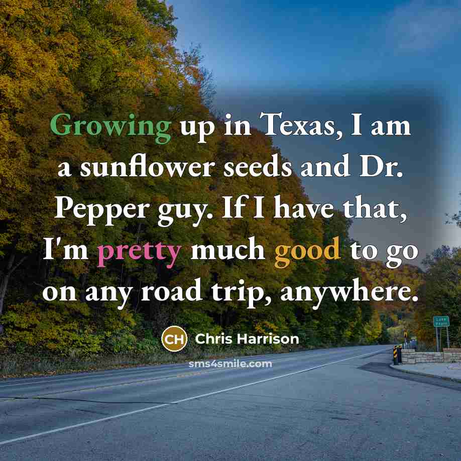 “Growing up in Texas, I am a sunflower seeds and Dr. Pepper guy. If I have that, I'm pretty much good to go on any road trip, anywhere.” quote by Chris Harrison