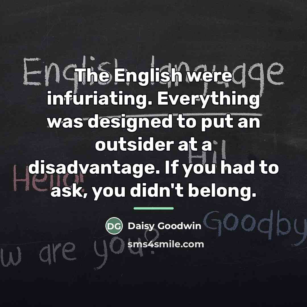 “The English were infuriating. Everything was designed to put an…” quote by Daisy Goodwin