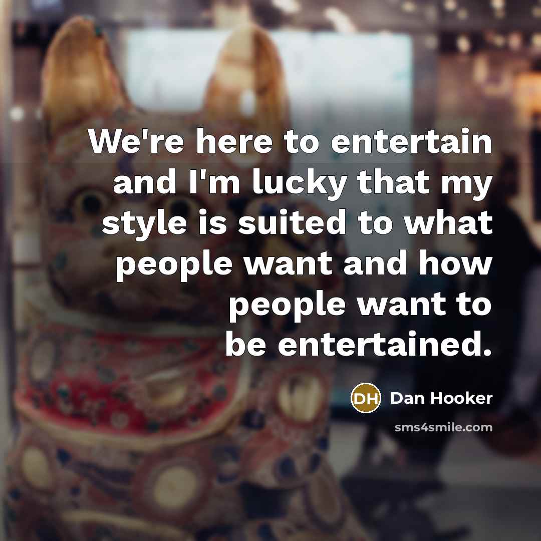 “We're here to entertain and I'm lucky that my style…” quote by Dan Hooker