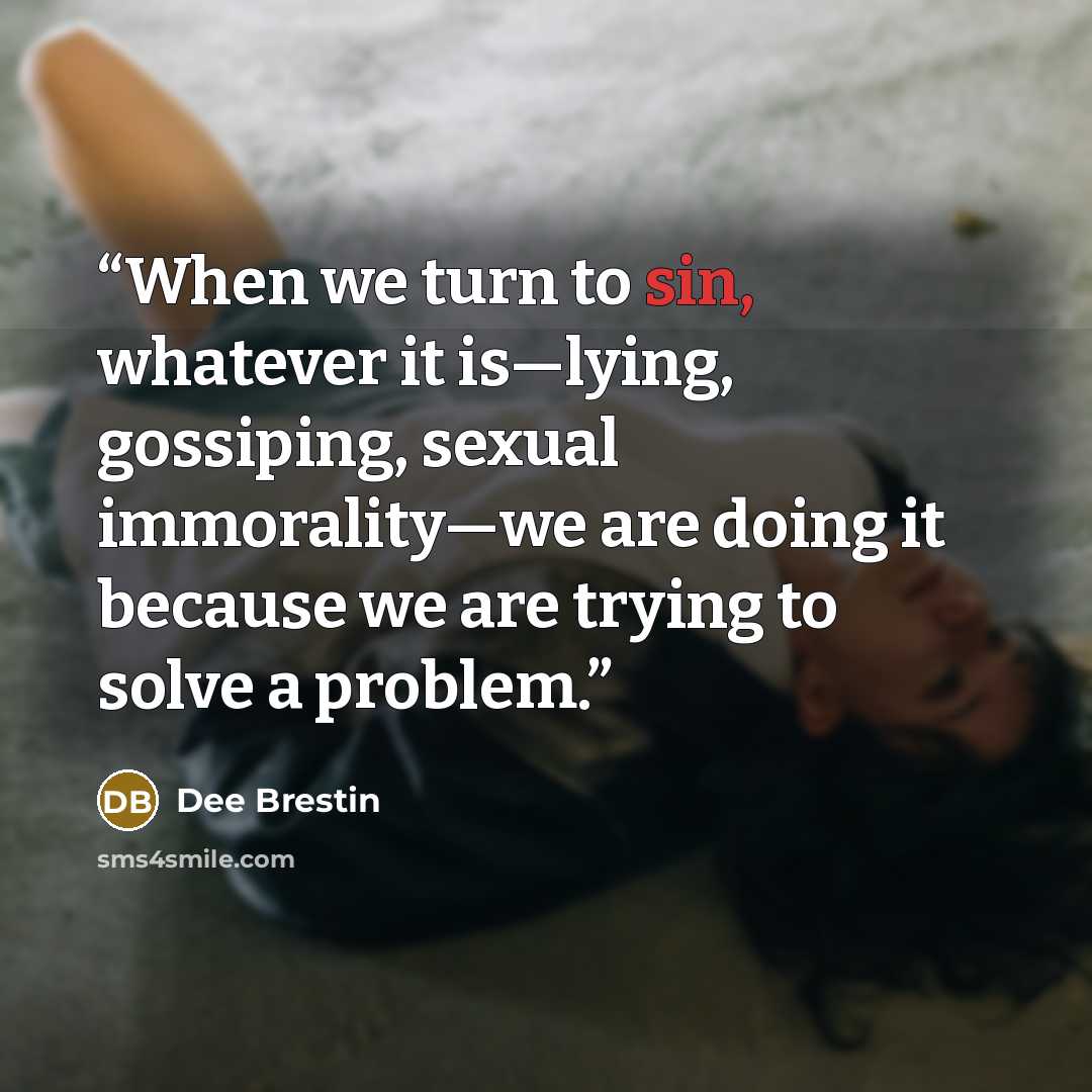 “When we turn to sin, whatever it is—lying, gossiping, sexual immorality—we are doing it because we are trying to solve a problem.” quote by Dee Brestin
