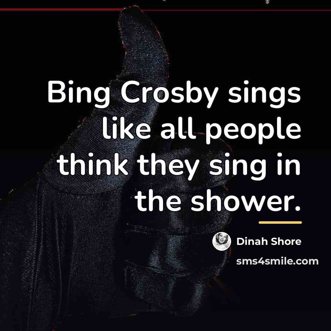“Bing Crosby sings like all people think they sing in…” quote by Dinah Shore