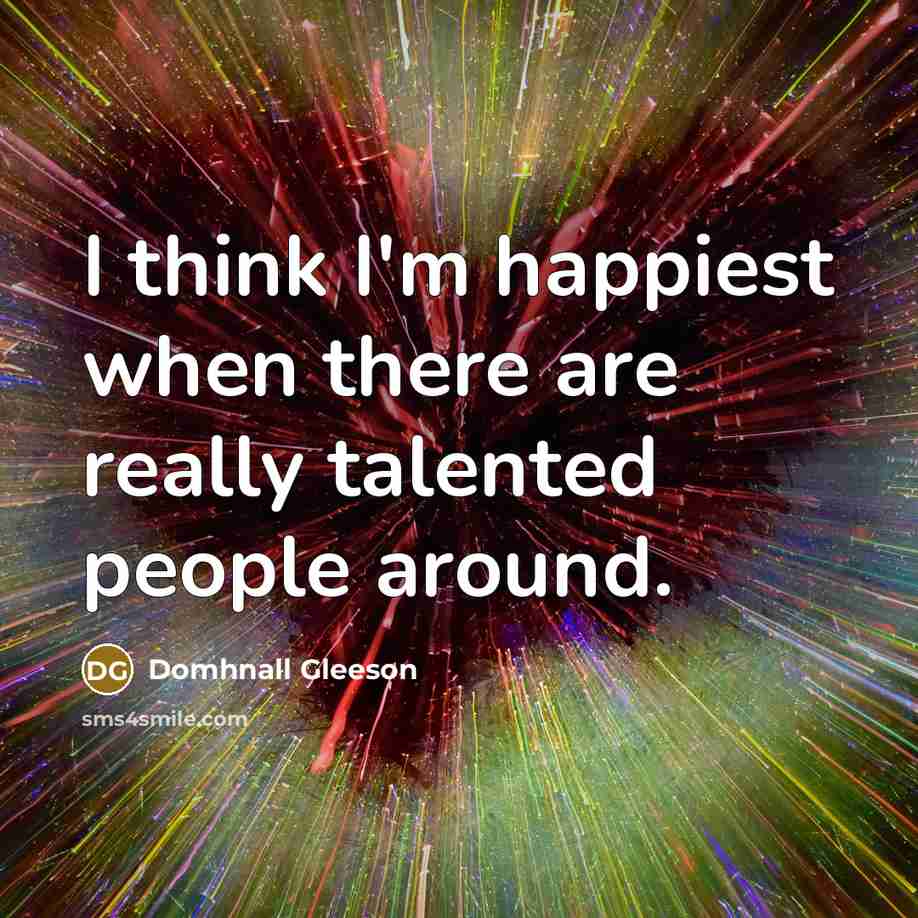 “I think I'm happiest when there are really talented people…” quote by Domhnall Gleeson