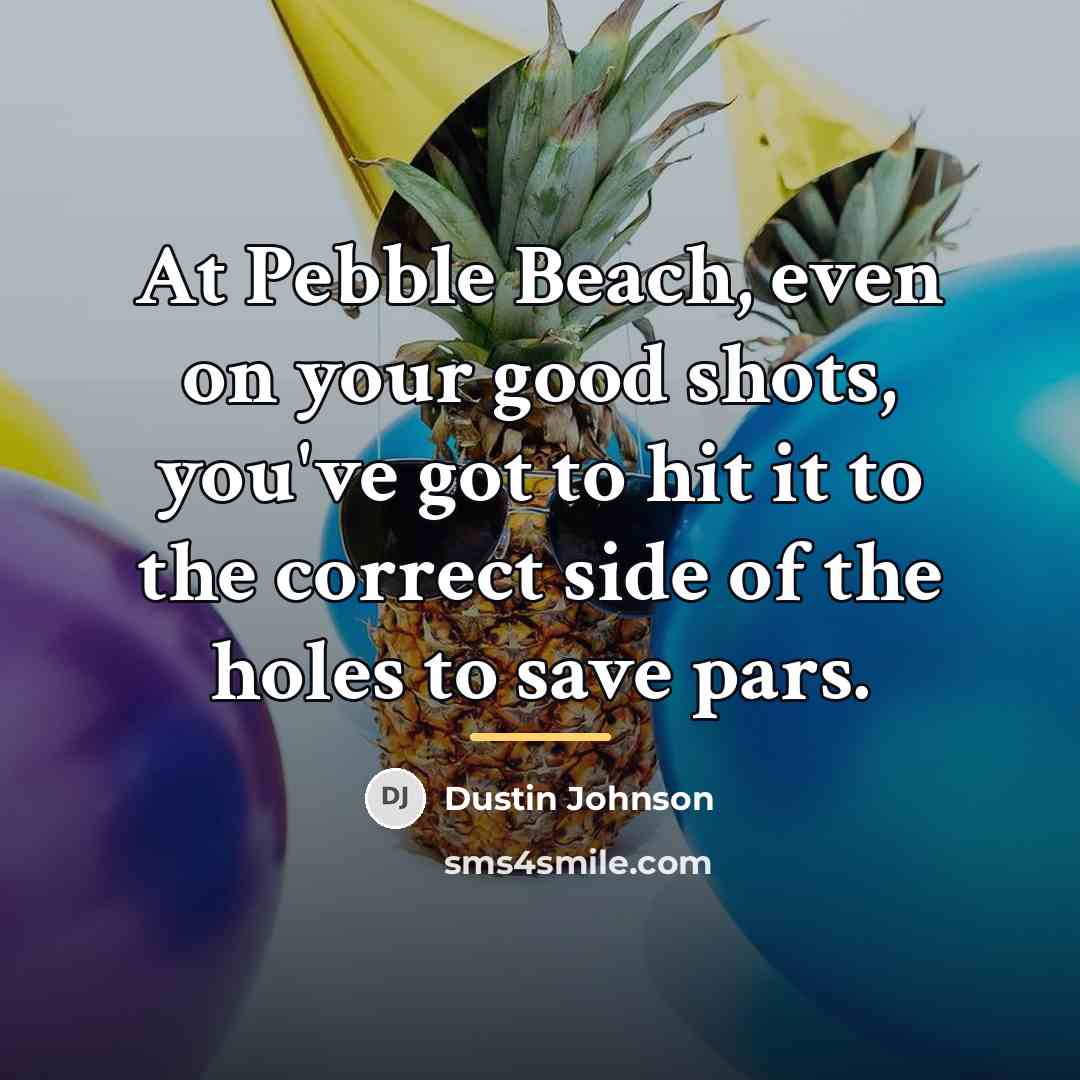 “At Pebble Beach, even on your good shots, you've got…” quote by Dustin Johnson