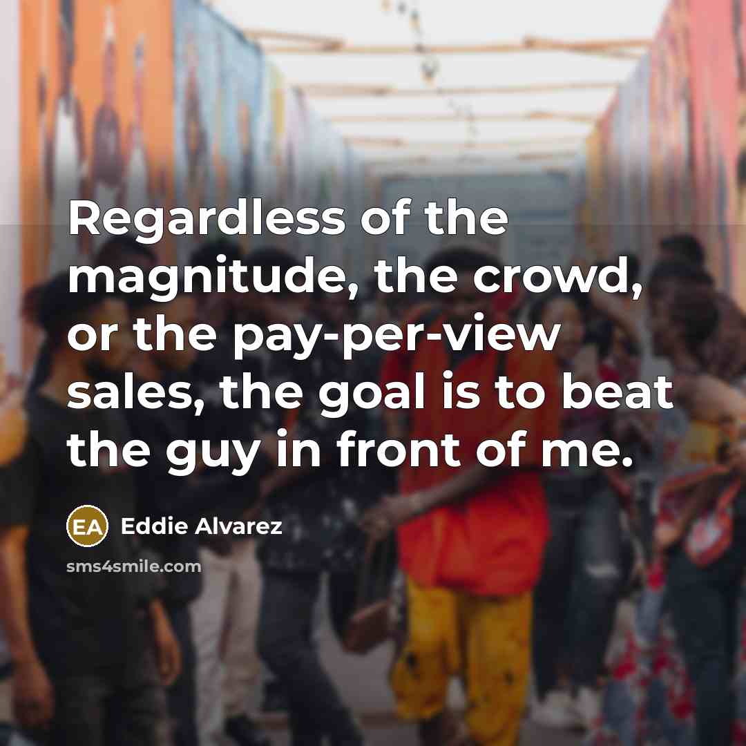 “Regardless of the magnitude, the crowd, or the pay-per-view sales,…” quote by Eddie Alvarez