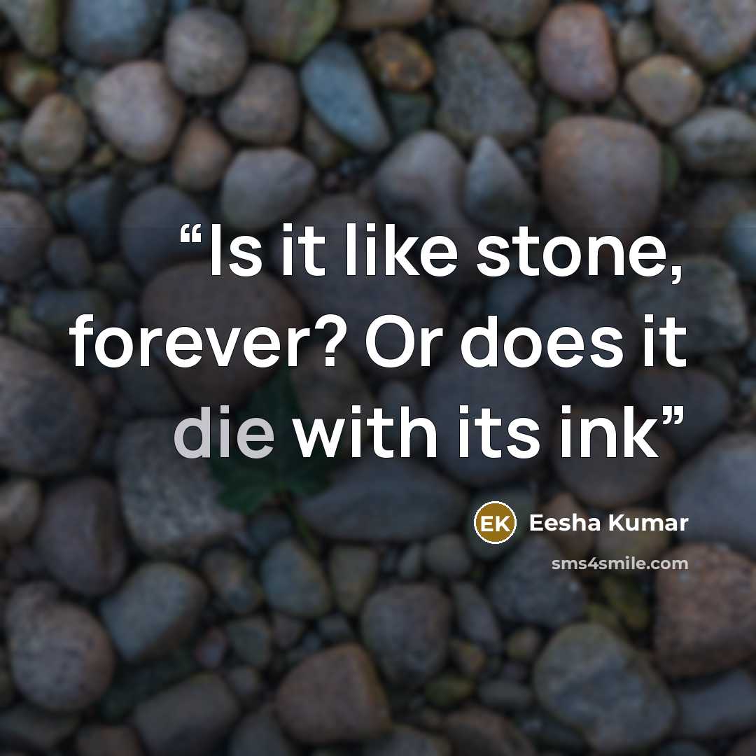 “Is it like stone, forever? Or does it die with its ink” quote by Eesha Kumar