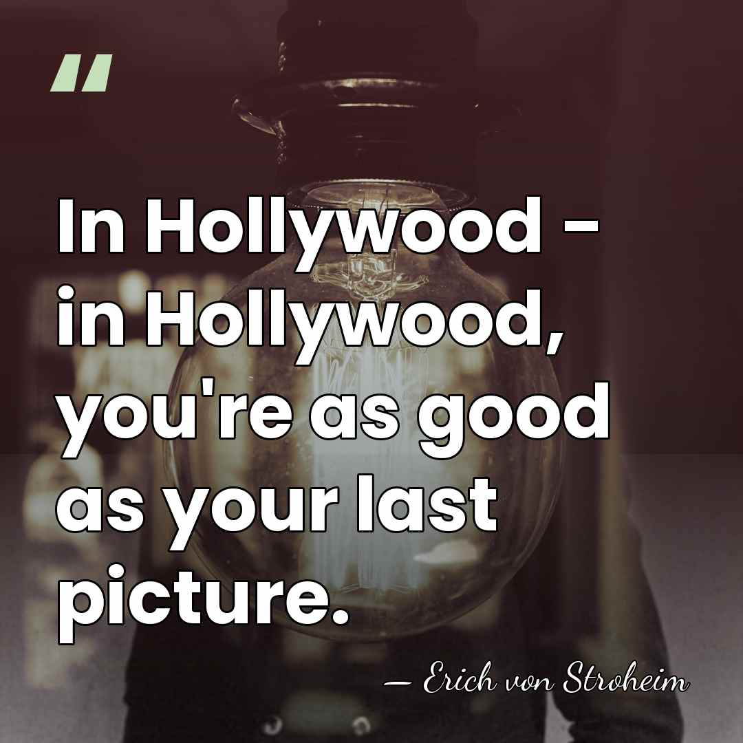 In Hollywood - in Hollywood, you're as good as your last picture. - Erich von Stroheim