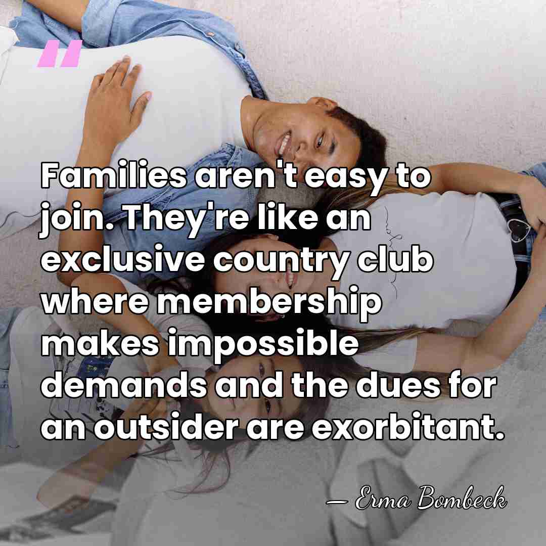 Families aren't easy to join. They're like an exclusive country club where&hellip; - Erma Bombeck