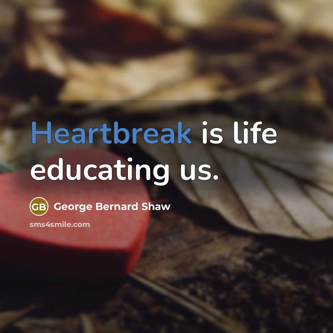 “Heartbreak is life educating us.” quote by George Bernard Shaw