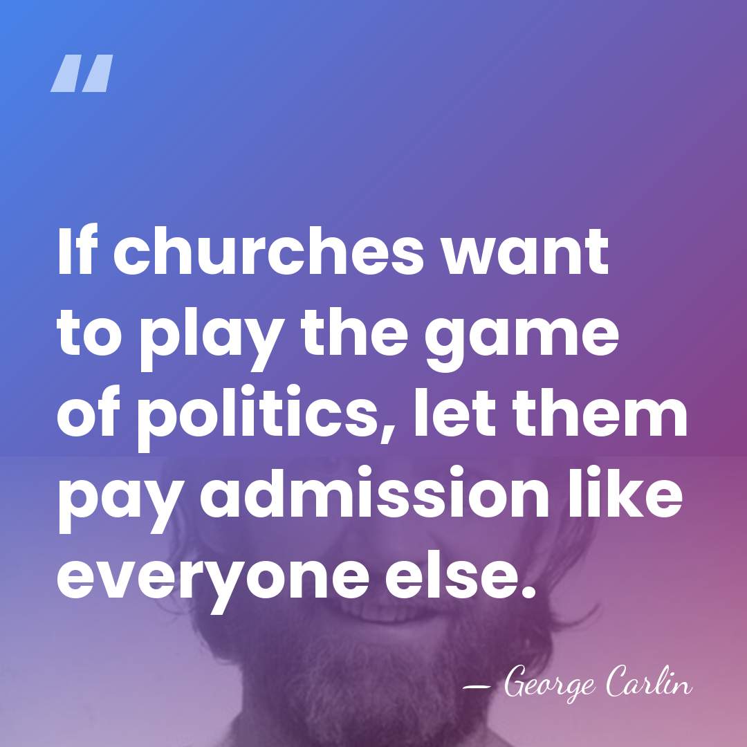 If churches want to play the game of politics, let them pay&hellip; - George Carlin