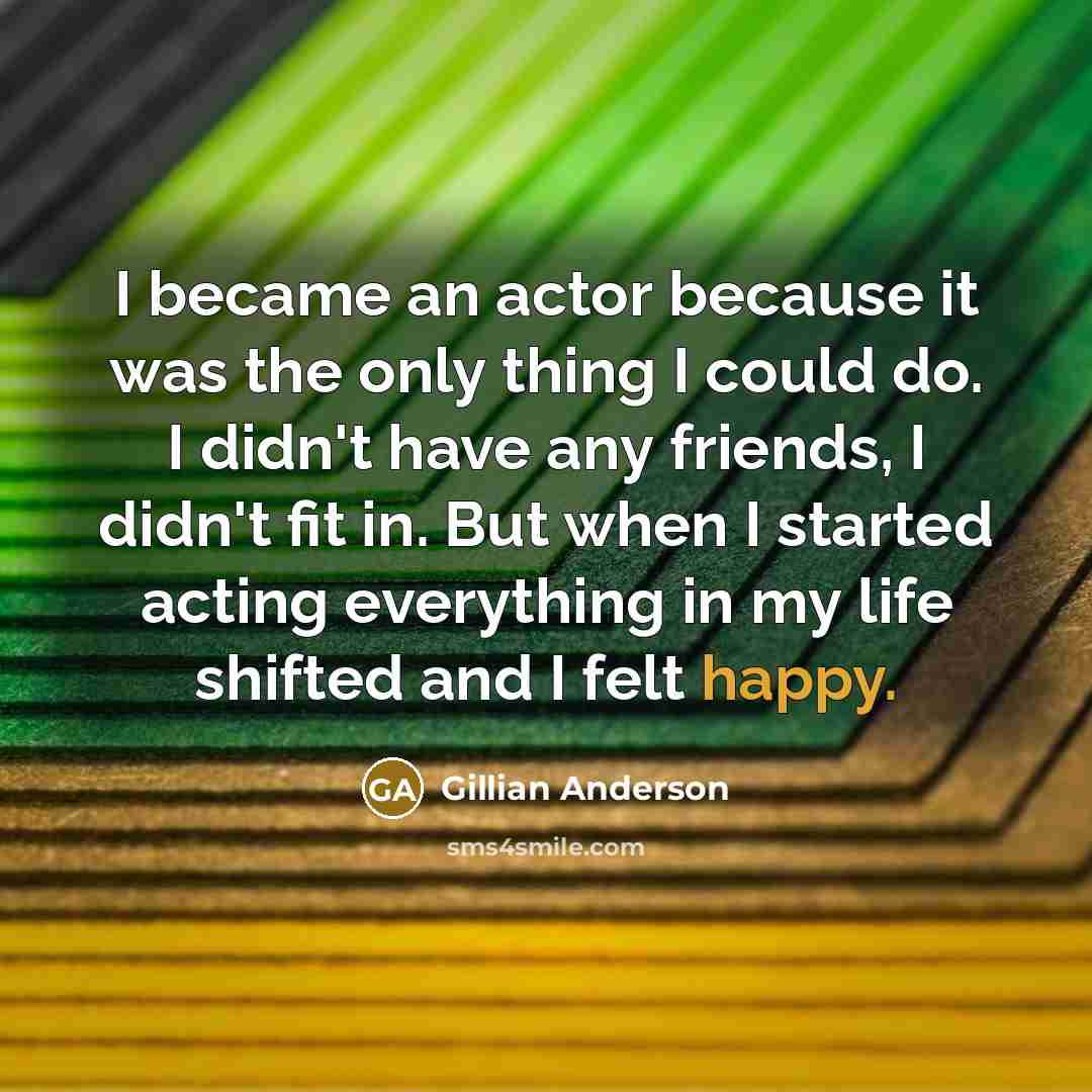 “I became an actor because it was the only thing…” quote by Gillian Anderson