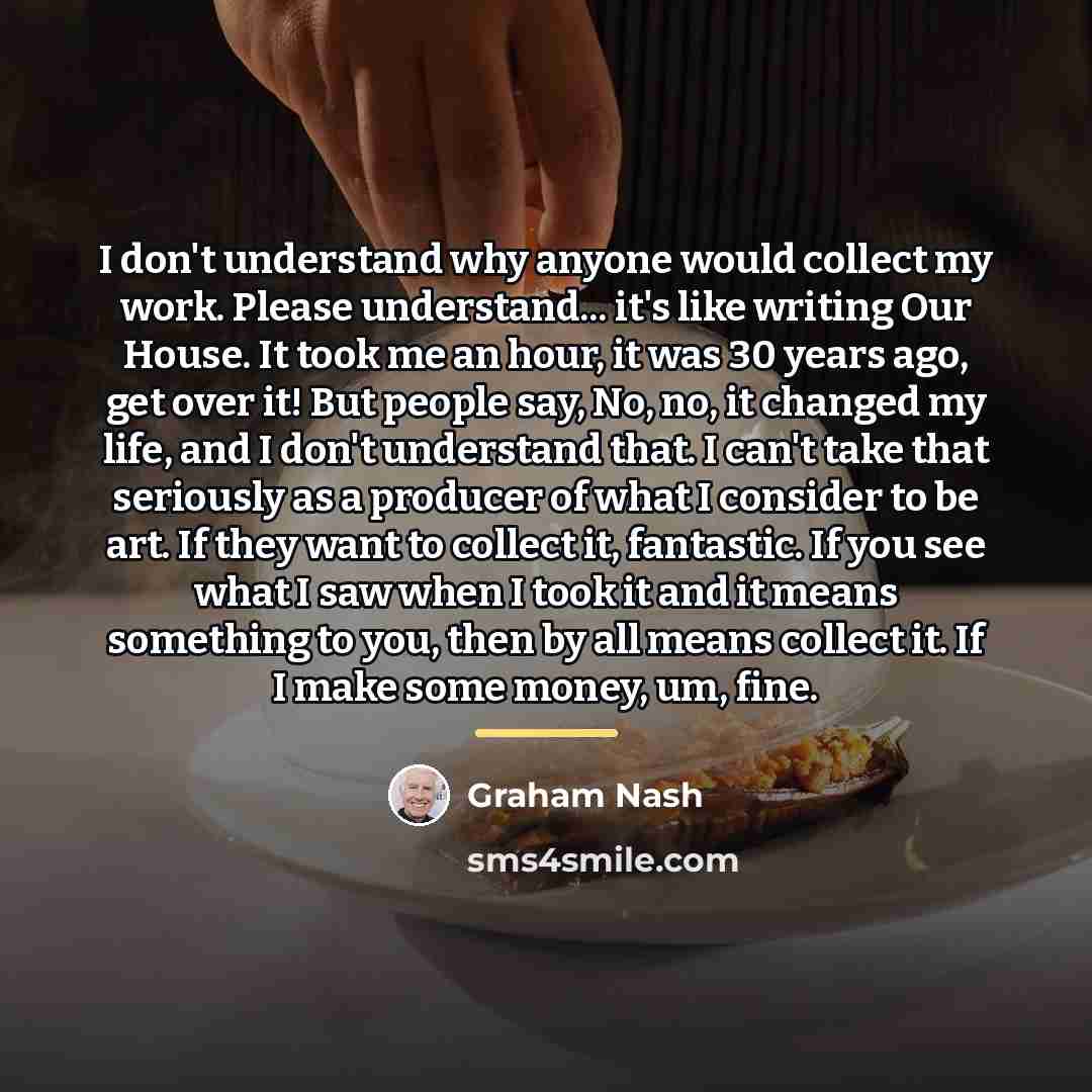 “I don't understand why anyone would collect my work. Please…” quote by Graham Nash