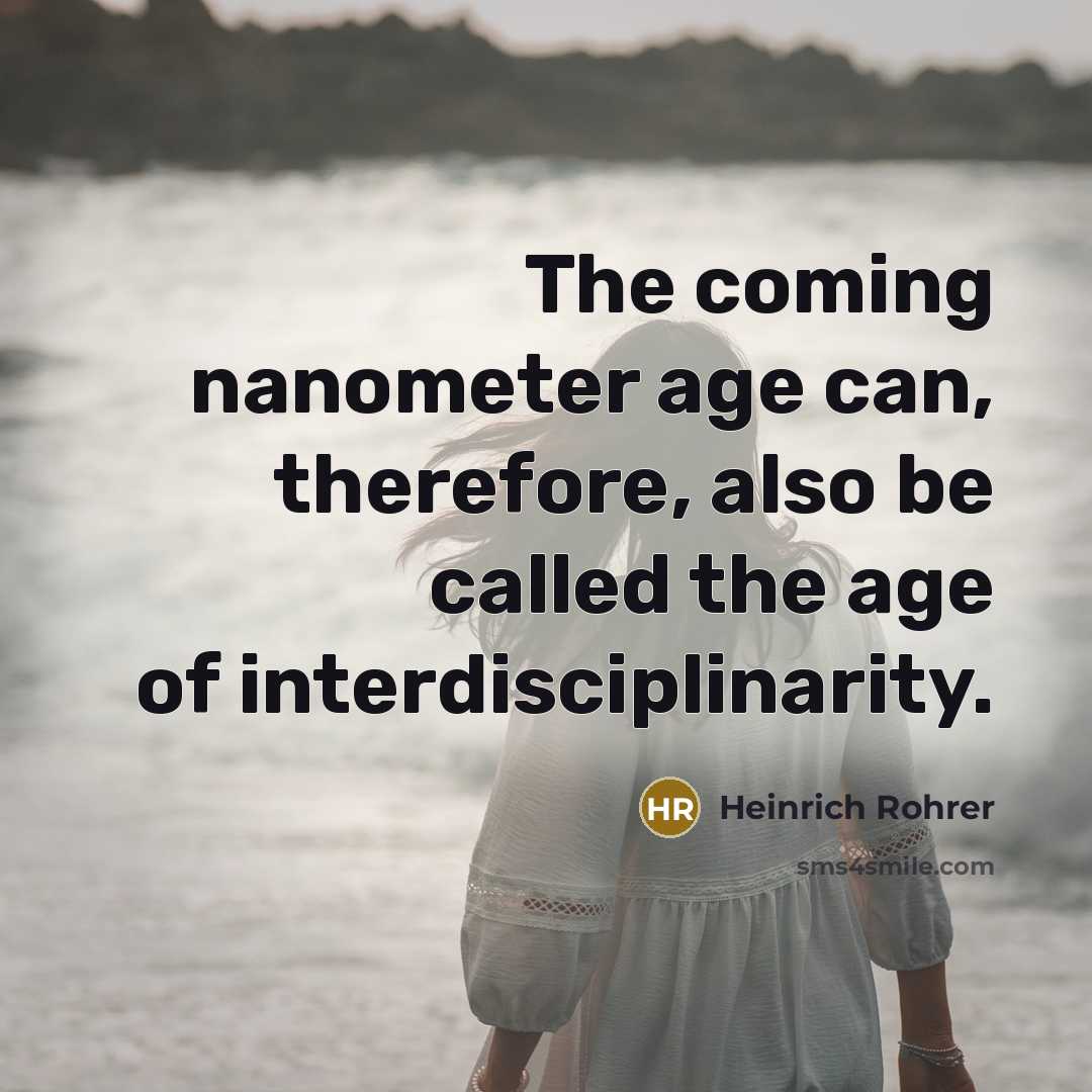 “The coming nanometer age can, therefore, also be called the…” quote by Heinrich Rohrer