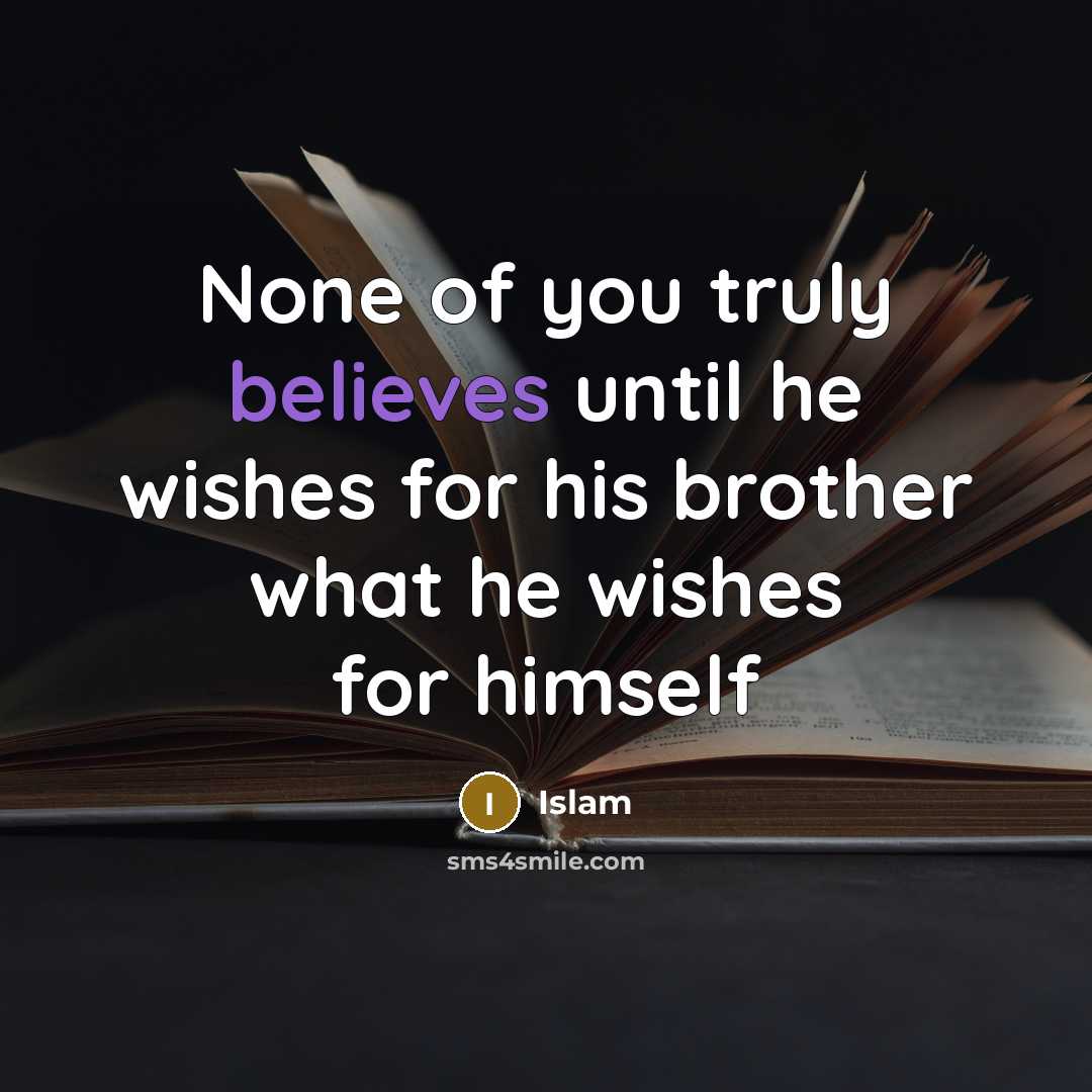 “None of you truly believes until he wishes for his brother what he wishes for himself” quote by Islam