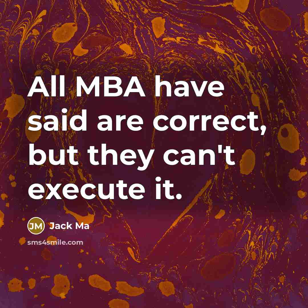 “All MBA have said are correct, but they can't execute…” quote by Jack Ma