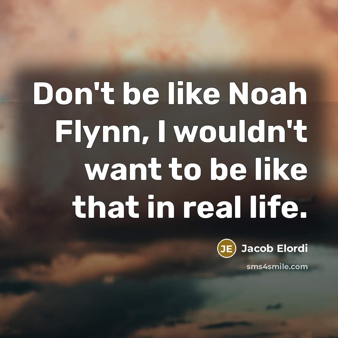 “Don't be like Noah Flynn, I wouldn't want to be…” quote by Jacob Elordi