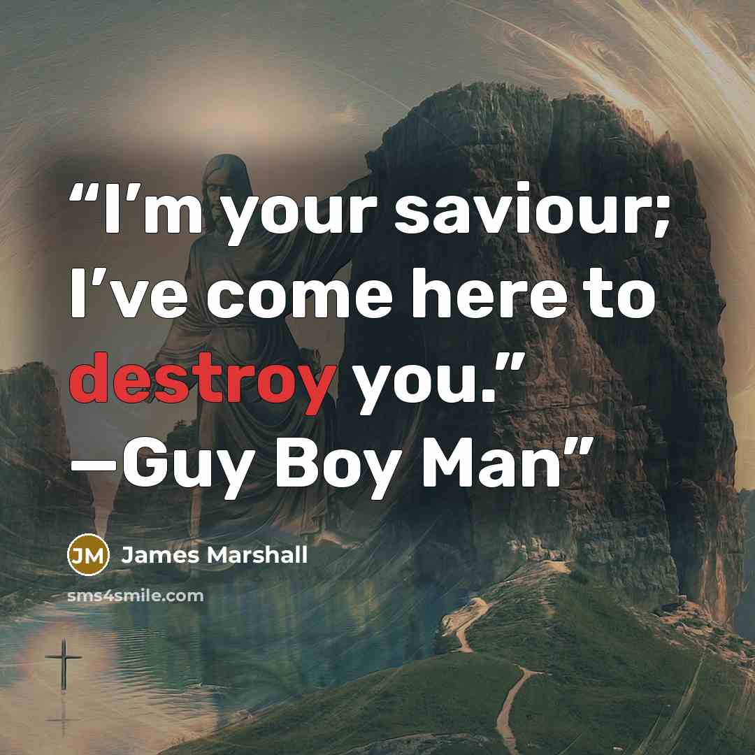 “I’m your saviour; I’ve come here to destroy you.” —Guy Boy Man” quote by James Marshall