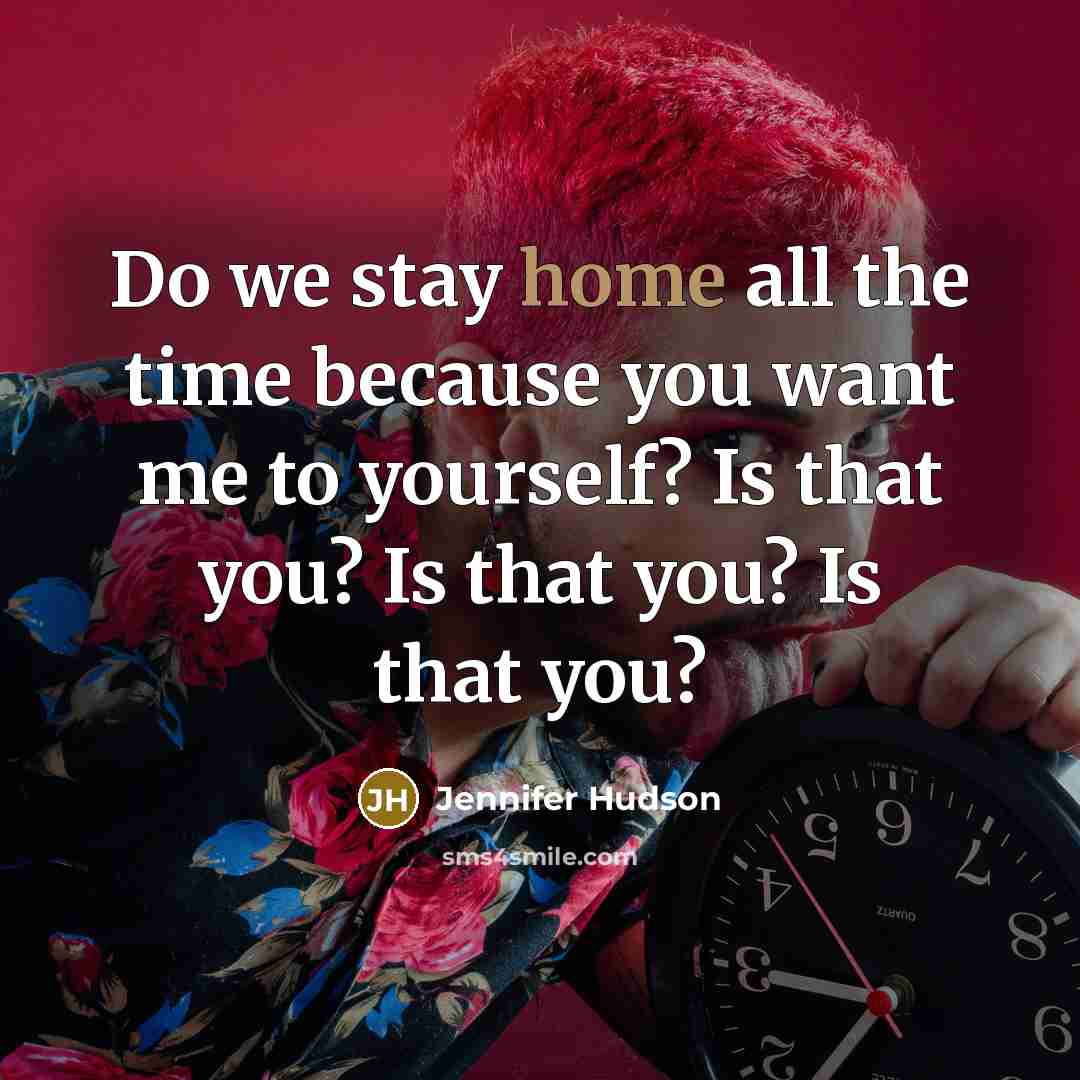 “Do we stay home all the time because you want…” quote by Jennifer Hudson