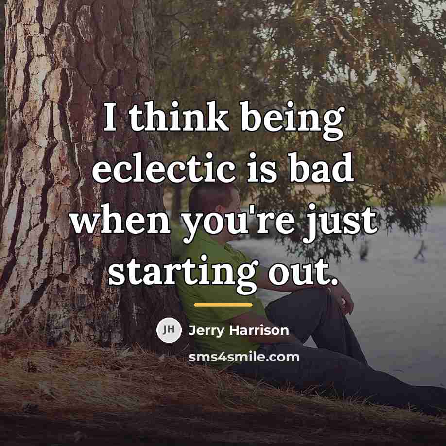 “I think being eclectic is bad when you're just starting…” quote by Jerry Harrison