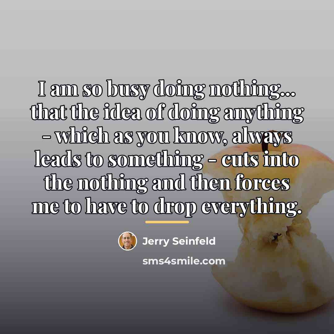 “I am so busy doing nothing... that the idea of…” quote by Jerry Seinfeld