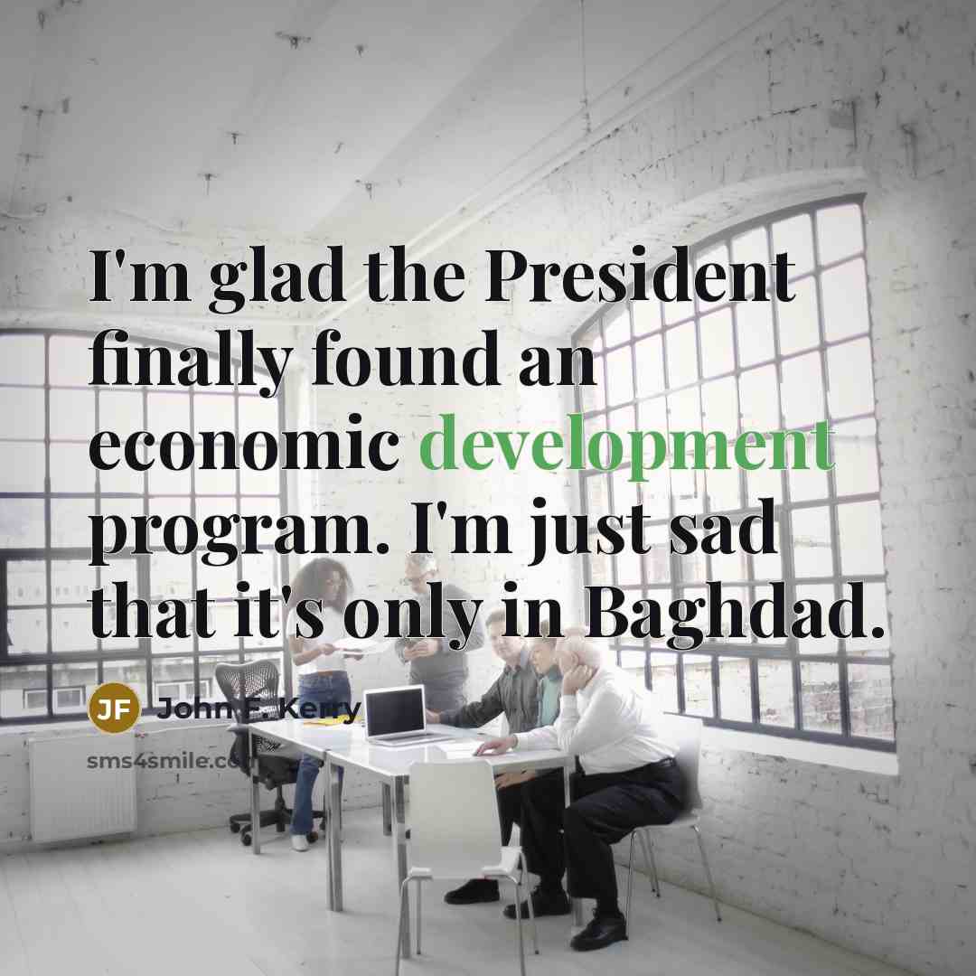 “I'm glad the President finally found an economic development program.…” quote by John F. Kerry
