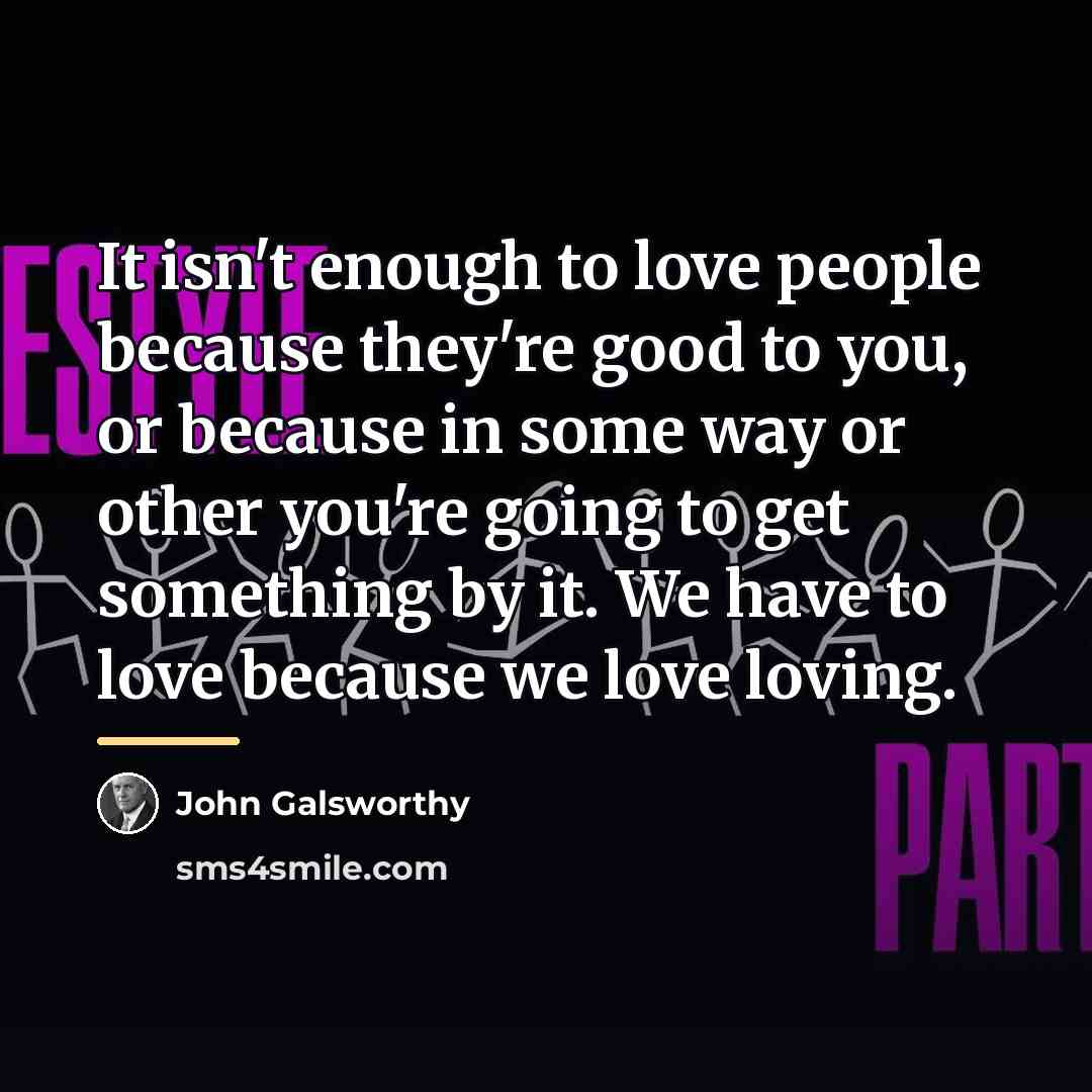 “It isn't enough to love people because they're good to…” quote by John Galsworthy
