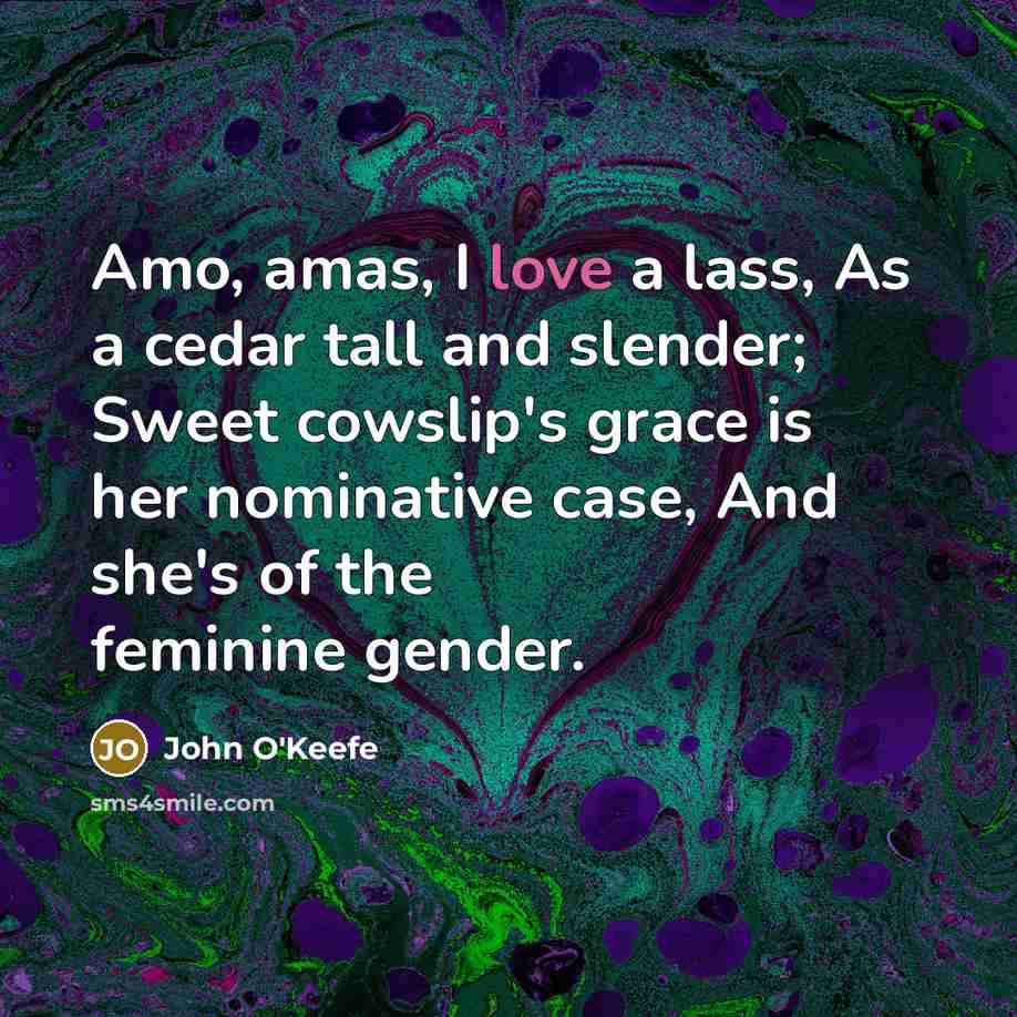 “Amo, amas, I love a lass, As a cedar tall…” quote by John O'Keefe