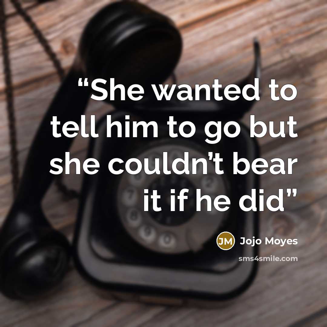“She wanted to tell him to go but she couldn’t bear it if he did” quote by Jojo Moyes