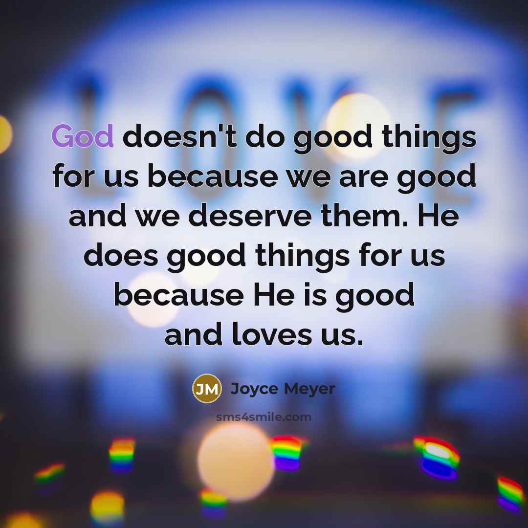 “God doesn't do good things for us because we are…” quote by Joyce Meyer