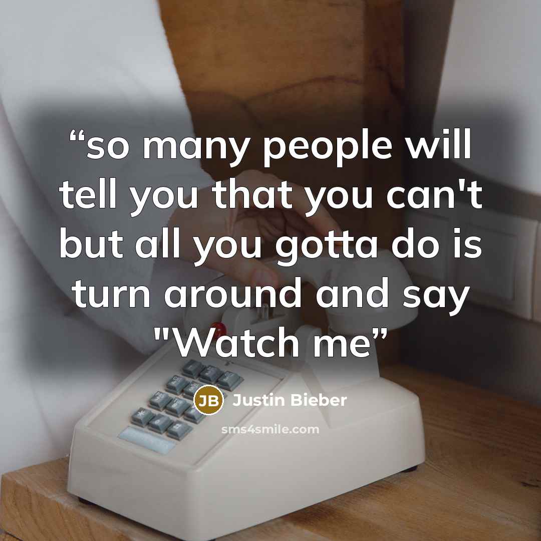 “so many people will tell you that you can't but all you gotta do is turn around and say "Watch me” quote by Justin Bieber