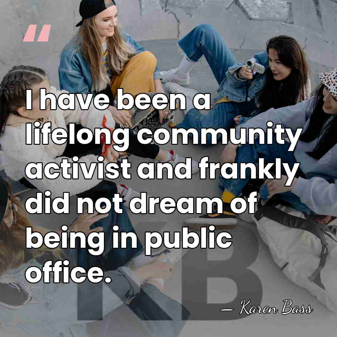 I have been a lifelong community activist and frankly did not dream&hellip; - Karen Bass