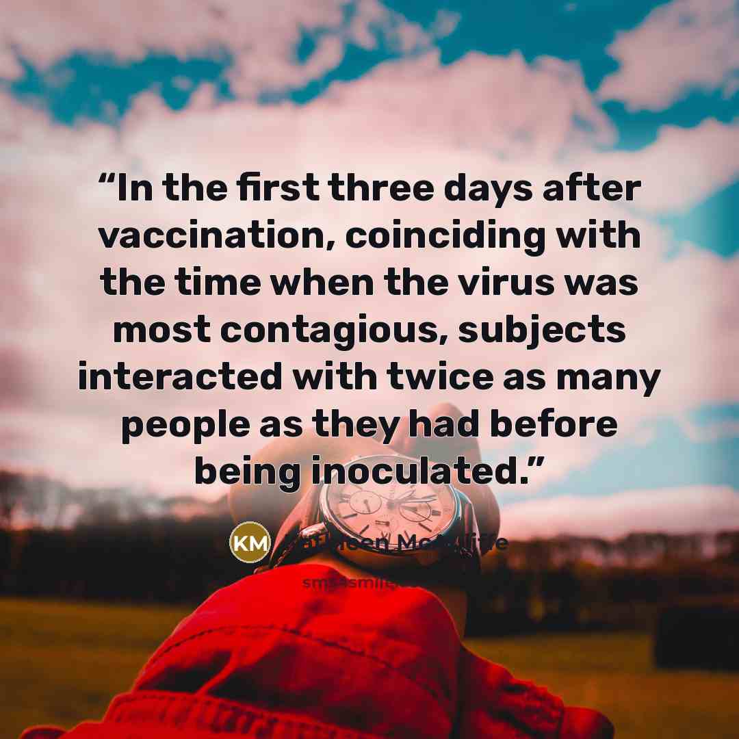 “In the first three days after vaccination, coinciding with the time when the virus was most contagious, subjects interacted with twice as many people as they had before being inoculated.” quote by Kathleen McAuliffe