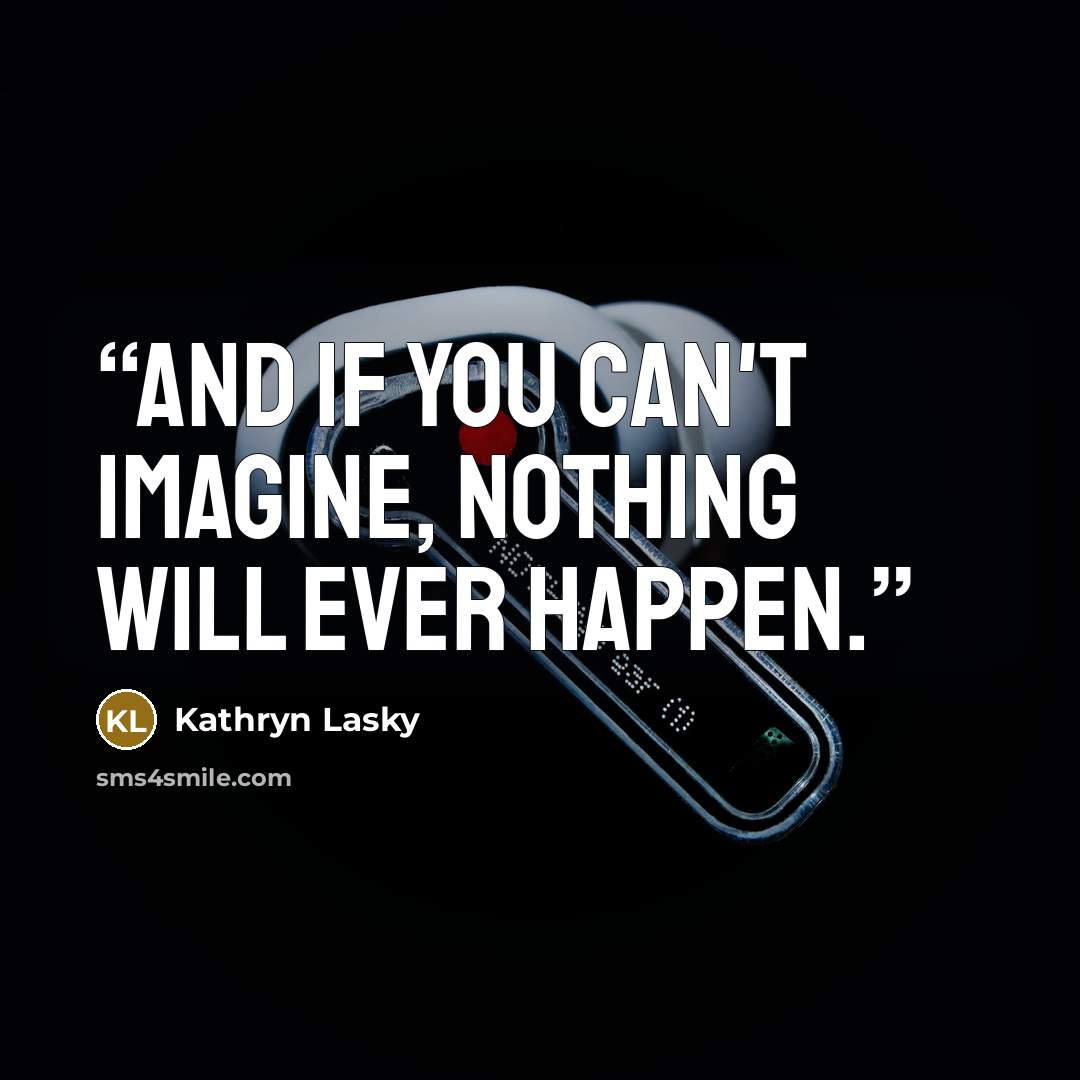 “And if you can't imagine, nothing will ever happen.” quote by Kathryn Lasky