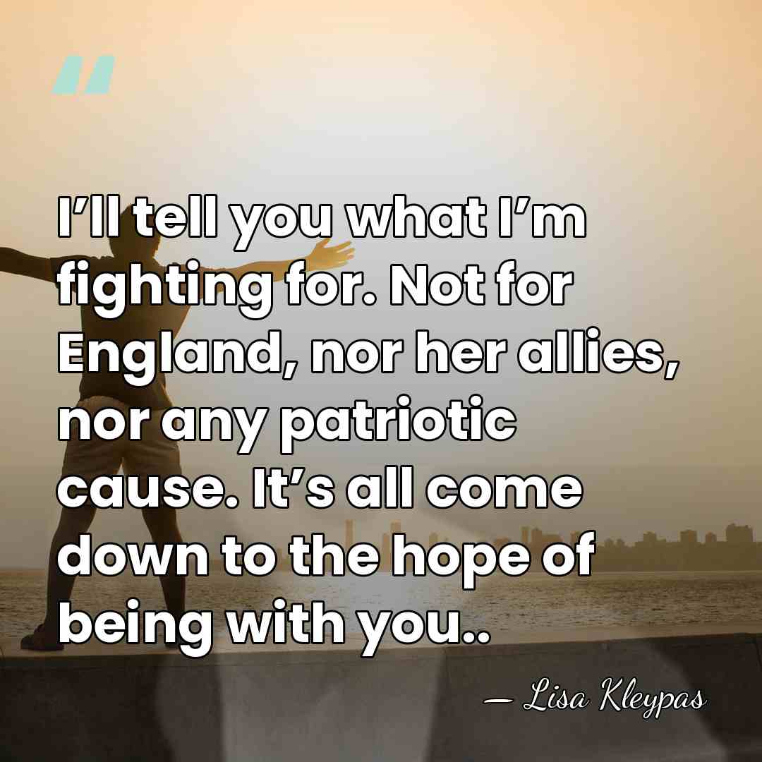 I’ll tell you what I’m fighting for. Not for England, nor her&hellip; - Lisa Kleypas