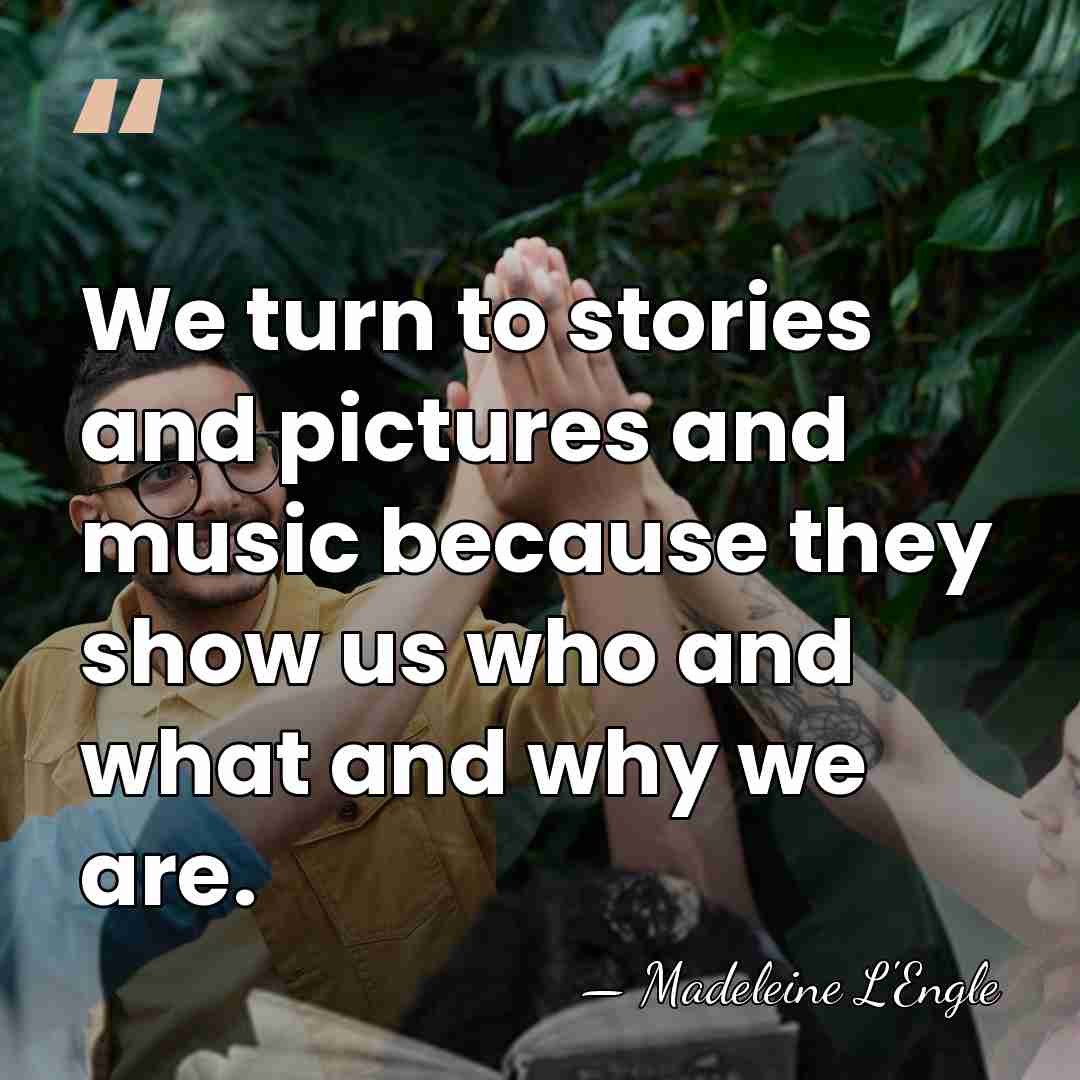 We turn to stories and pictures and music because they show us&hellip; - Madeleine L'Engle