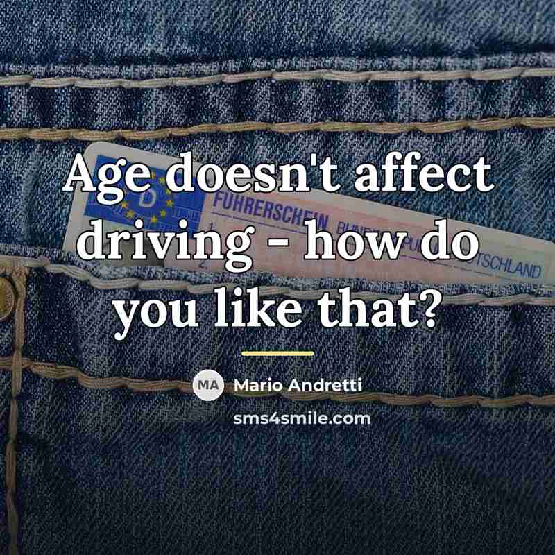 “Age doesn't affect driving - how do you like that?…” quote by Mario Andretti